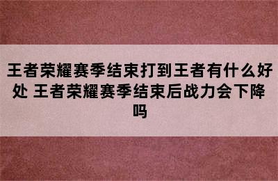 王者荣耀赛季结束打到王者有什么好处 王者荣耀赛季结束后战力会下降吗